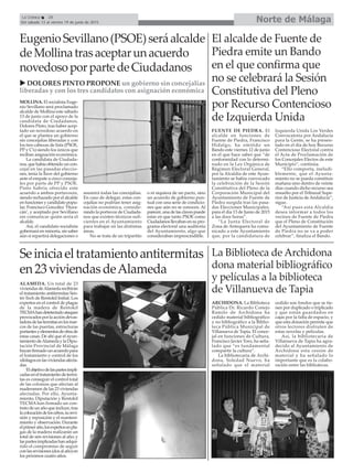 Norte de MálagaLa Crónica 28
Del sábado 13 al viernes 19 de junio de 2015
ALAMEDA. Un total de 23
viviendasdeAlamedarecibirán
el tratamiento antitermitas Sen-
tri-Tech de Rentokil Initial. Los
expertos en el control de plagas
de la madera de Rentokil
TECMAhandetetectadoataques
provocadosporlaaccióndevas-
tadoradelastermitasenlosmar-
cos de las puertas, estructuras
portantesyelementosdeobrade
estas casas. De ahí que el ayun-
tamientodeAlamedaylaDipu-
tación Provincial de Málaga
hayan firmado un acuerdo para
el tratamiento y control de los
xilófagosenlasviviendasafecta-
das.
Elobjetivodelaspartesimpli-
cadaseneltratamientodetermi-
tas es conseguir el control total
de las colonias que afectan al
maderamen de las 23 viviendas
afectadas. Por ello, Ayunta-
miento, Diputación y Rentokil
TECMA han firmado un con-
tratodeunañoqueincluye,tras
lacolocacióndeloscebos,surevi-
sión y reposición y el manteni-
miento y observación. Durante
elprimeraño,losexpertosenpla-
gas de la madera realizarán un
total de seis revisiones al año; y
laspartesimplicadashanadqui-
rido el compromiso de seguir
conlasrevisiones(dosalaño)en
los próximos cuatro años.
El alcalde de Fuente de
Piedra emite un Bando
en el que confirma que
no se celebrará la Sesión
Constitutiva del Pleno
por Recurso Contencioso
de Izquierda Unida
EugenioSevillano(PSOE)seráalcalde
deMollinatrasaceptarunacuerdo
novedosoporpartedeCiudadanos
MOLLINA. El socialista Euge-
nio Sevillano será proclamado
alcalde de Mollina este sábado
13 de junio con el apoyo de la
candidata de Ciudadanos,
Dolores Pinto, tras haber acep-
tado un novedoso acuerdo en
el que se plantea un gobierno
sin concejalías liberadas y con
los tres cabezas de lista (PSOE,
PP y C’s) siendo los únicos que
reciban asignación económica.
La candidata de Ciudada-
nos, que había obtenido un con-
cejal en las pasadas eleccio-
nes, tenía la llave del gobierno
ante el empate a cinco conceja-
les por parte de PP y PSOE.
Pinto habría ofrecido este
acuerdo a ambos portavoces,
siendo rechazado por el alcalde
en funciones y candidato popu-
lar, Francisco González ‘Hura-
cán’, y aceptado por Sevillano
sin comunicar quién sería el
alcalde.
Así, el candidato socialista
gobernará en minoría, sin saber
aún si repartirá delegaciones o
asumirá todas las concejalías.
En caso de delegar, estas con-
cejalías no podrían tener asig-
nación económica, conside-
rando la portavoz de Ciudada-
nos que existen técnicos sufi-
cientes en el Ayuntamiento
para trabajar en las distintas
áreas.
No se trata de un tripartito
o ni siquiera de un pacto, sino
un acuerdo de gobierno pun-
tual con una serie de condicio-
nes que aún no se conocen. Al
parecer, una de las claves puede
estar en que tanto PSOE como
Ciudadanos llevaban en su pro-
grama electoral una auditoría
del Ayuntamiento, algo que
consideraban imprescindible.
Seiniciaeltratamientoantitermitas
en23viviendasdeAlameda
La Biblioteca de Archidona
dona material bibliográfico
y películas a la biblioteca
de Villanueva de Tapia
ARCHIDONA. La Biblioteca
Pública Dr. Ricardo Conejo
Ramilo de Archidona ha
cedido material bibliográfico
y no bibliográfico a la Biblio-
teca Pública Municipal de
Villanueva de Tapia. El conce-
jal en funciones de Cultura,
Francisco Javier Toro, ha seña-
lado que “es fundamental
compartir la cultura”.
La bibliotecaria de Archi-
dona, Soledad Nuevo, ha
señalado que el material
cedido son fondos que se tie-
nen por duplicado o triplicado
y que están guardados en
cajas por la falta de espacio, y
que esta donación permite que
otros lectores disfruten de
estas novelas y películas.
Así, la bibliotecaria de
Villanueva de Tapia ha agra-
decido al Ayuntamiento de
Archidona esta cesión de
material y ha señalado lo
importante que es la colabo-
ración entre las bibliotecas.
DOLORES PINTO PROPONE un gobierno sin concejalías
liberadas y con los tres candidatos con asignación económica
FUENTE DE PIEDRA. El
alcalde en funciones de
Fuente de Piedra, Francisco
Hidalgo, ha emitido un
Bando este viernes 12 de junio
en el que hace saber que “de
conformidad con lo determi-
nado en la Ley Orgánica de
Régimen Electoral General,
por la Alcaldía de este Ayun-
tamiento se había convocado
la celebración de la Sesión
Constitutiva del Pleno de la
Corporación Municipal del
Ayuntamiento de Fuente de
Piedra surgida tras las pasa-
das Elecciones Municipales,
para el día 13 de Junio de 2015
a las doce horas”.
“La Junta Electoral de
Zona de Antequera ha comu-
nicado a este Ayuntamiento
que, por la candidatura de
Izquierda Unida Los Verdes
Convocatoria por Andalucía
para la Gente, se ha presen-
tado en el día de hoy Recurso
Contencioso Electoral contra
el Acta de Proclamación de
los Concejales Electos de este
Municipio”, continúa.
“Ello comporta, ineludi-
blemente, que el Ayunta-
miento no se pueda constituir
mañana sino dentro de veinte
días cuando dicho recurso sea
resuelto por el Tribunal Supe-
rior de Justicia de Andalucía”,
sigue.
“Así pues esta Alcaldía
desea informar a todos los
vecinos de Fuente de Piedra
que el Pleno de Constitución
del Ayuntamiento de Fuente
de Piedra no se va a poder
celebrar”, finaliza el Bando.
 