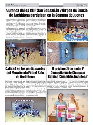 DeportesLa Crónica 34
Del sábado 13 al viernes 19 de junio de 2015
Calidad en los participantes
del Maratón de Fútbol Sala
de Archidona
El pasado fin de semana se celebró
celebró el XVII Maratón de Fútbol Sala
de Archidona. Durante 24 horas con-
secutivas se estuvieron jugando par-
tidos en el Pabellón Municipal. Este
año ha habido un gran nivel con la
participación de equipos procedentes
de las provincias de Cádiz, Córdoba,
Sevilla y Málaga y con la presencia de
un equipo madrileño y otro segoviano
(que se están haciendo habituales en
este evento). La participación local fue
representada por cuatro equipos archi-
doneses de los cuales tan solo el Archi-
dona Futsala logró alcanzar los cuar-
tos de final, aunque no pudiendo
pasar de fase tras perder frente al Kai
F.S. por un ajustado resultado de dos
a uno en un disputado enfrenta-
miento.
La final fue justa llegando a ella
dos de los mejores equipos, el gadi-
tano Bar Chiquitito y el sevillano
Manuela y María, resolviéndose por
penaltis a favor de los sevillanos tras
un empate a tres goles.
Más de 200 niñas de entre 3 y 18 años
participarán el próximo domingo 21
de junio en la primera Competición
de Gimnasia Rítmica ‘Ciudad de
Archidona’, en la que participarán las
escuelas de Alhama de Granada,
Algarinejo, Antequera, Archidona,
Loja, Montefrío y Villanueva de Tapia.
La competición comenzará a las
10:00 horas en el Pabellón Cubierto
Municipal, y se disputará desde la
categoría mini (3 a 6 años) hasta la
senior, con gimnastas de hasta 18
años.
Elpróximo21dejunio,1ª
CompeticióndeGimnasia
Rítmica‘CiudaddeArchidona’
AlumnosdelosCEIPSanSebastiányVirgendeGracia
deArchidonaparticipanenlaSemanadeJuegos
El pasado viernes 5 de junio finalizó
la Semana de Juegos organizada por
el Patronato Municipal Deportivo de
Archidona, que estuvo dirigida a
alumnos de 2º y 3º ciclo de los CEIP
San Sebastián y Virgen de Gracia. A
lo largo de la semana, los alumnos y
alumnas pasaron por el Polideportivo
a practicar deportes que son más des-
conocidos para ellos como la esca-
lada, el pádel o el bádminton.
Para la última jornada se pre-
paró una gymkhana de juegos popu-
lares y predeportivos en la que el
alumnado de 5º curso de ambos cole-
gios convivió practicando ejercicio
físico y pasando un rato divertido.
Entre las actividades que realiza-
ron, carreras de sacos, hockey, pelo-
tas gigantes, circuito de agilidad,
sogatira o aerobic.
Este tipo de actividad, que susti-
tuye a los antiguos Juegos Escola-
res, comenzó hace ya dos años y la
intención del consistorio es que per-
dure en el tiempo en próximos cur-
sos escolares como medio para el
fomento de la práctica deportiva y la
convivencia sana entre la población
más joven.
 