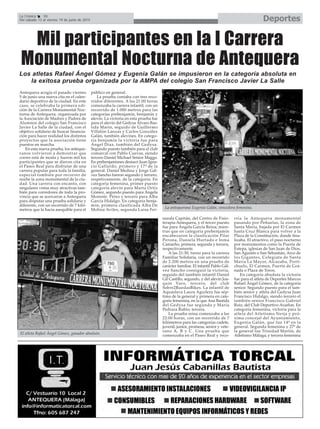 Mil participantes en la I Carrera
Monumental Nocturna de Antequera
Antequera acogía el pasado viernes
5 de junio una nueva cita en el calen-
dario deportivo de la ciudad. En este
caso, se celebraba la primera edi-
ción de la Carrera Monumental Noc-
turna de Antequera, organizada por
la Asociación de Madres y Padres de
Alumnos del colegio San Francisco
Javier La Salle de la ciudad, con el
objetivo solidario de buscar financia-
ción para hacer realidad los distintos
proyectos que la asociación tiene
puestos en marcha.
En esta nueva prueba, los anteque-
ranos volvieron a demostrar que
correr está de moda y fueron mil los
participantes que se dieron cita en
el Paseo Real para disfrutar de una
carrera popular para toda la familia,
especial también por recorrer de
noche la zona monumental de la ciu-
dad. Una carrera con encanto, con
singulares vistas muy atractivas tam-
bién para corredores de toda la pro-
vincia que se acercaron a Antequera
para disputar una prueba solidaria y
diferente, con un recorrido de 7 kiló-
metros que la hacía asequible para el
público en general.
La prueba contaba con tres reco-
rridos diferentes. A las 21:00 horas
comenzaba la carrera infantil, con un
recorrido de 1.000 metros para las
categorías prebenjamín, benjamín y
alevín. La victoria en esta prueba fue
para el alevín del Gedysa Álvaro Bas-
tida Marín, seguido de Guillermo
Villalón Lanzas y Carlos González
Galán, también alevines. En catego-
ría benjamín la victoria fue para
Ángel Díaz, también del Gedysa.
Segundo puesto también para el club
comarcal con Pablo Cuevas, siendo
tercero Daniel Michael Senior Maggs.
En prebenjamimes destacó Juan Igna-
cio Gallardo, primero y 17º de la
general. Daniel Medina y Jorge Gál-
vez Sancho fueron segundo y tercero,
respetivamente, de la categoría. En
categoría femenina, primer puesto
categoría alevín para Marta Ortíz
Gómez, segundo puesto para Ángela
Morente Pérez y tercero para Alba
García Hidalgo. En categoría benja-
mín, primera clasificada Alba De
Molina Aviles, segunda Luisa Fer-
nanda Capitán, del Centro de Fisio-
terapia Antequera, y el tercer puesto
fue para Ángela García Reina; mien-
tras que en categoría prebenjamín
encabezaron la clasificación Pilar
Perona, Daniela Hurtado e Inma
Camacho, primera, segunda y tercera,
respectivamente.
A las 21:30, turno para la carrera
Familiar Solidaria, con un recorrido
de 2.200 metros en una prueba de
carácter familiar. El infantil Pablo Gál-
vez Sancho consiguió la victoria,
seguido del también infantil Daniel
Gil Castillo, segundo, y del alevín Joa-
quín Varo, tercero, del club
Sobre2RuedasBikes. La infantil de
Aquaslava Laura Aguilera fue sép-
tima de la general y primera en cate-
goría femenina, en la que Ana Bastida
del Gedysa fue segunda y María
Pedraza Rubio, tercera.
La prueba reina comenzaba a las
22:00 horas, con un recorrido de 7
kilómetros para las categorías cadete,
juvenil, junior, promesa, senior y vete-
rano A, B y C. Una prueba que
comenzaba en el Paseo Real y reco-
rría la Antequera monumental
pasando por Peñuelas, la zona de
Santa María, bajada por El Carmen
hasta Cruz Blanca para volver a la
Plaza de la Constitución, donde fina-
lizaba. El atractivo, el paso nocturno
por monumentos como la Puerta de
Estepa, iglesias de San Juan de Dios,
San Agustín o San Sebastián, Arco de
los Gigantes, Colegiata de Santa
María La Mayor, Alcazaba, Porti-
chuelo, El Carmen, Puerta de Gra-
nada o Plaza de Toros.
En categoría absoluta la victoria
fue para el atleta de Deportes Marcos
Rafael Ángel Gómez, de la categoría
senior. Segundo puesto para el tam-
bién senior y atleta del Gedysa Juan
Francisco Hidalgo, siendo tercero el
también senior Francisco Gabriel
Ruiz, del Club Deportivo Axarlon. En
categoría femenina, victoria para la
atleta del Atletismo Nerja y pró-
xima concejal del Ayuntamiento,
Eugenia Galán, que fue 14º en la
general. Segunda femenina y 27º de
la general fue Trinidad Martín, de
Atletismo Málaga; y tercera femenina
Los atletas Rafael Ángel Gómez y Eugenia Galán se impusieron en la categoría absoluta en
la exitosa prueba organizada por la AMPA del colegio San Francisco Javier La Salle
DeportesLa Crónica 36
Del sábado 13 al viernes 19 de junio de 2015
La antequerana Eugenia Galán, vencedora femenina.
El atleta Rafael Ángel Gómez, ganador absoluto.
 