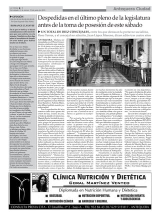 Antequera CiudadLa Crónica 6
Del sábado 13 al viernes 19 de junio de 2015
OPINIÓN
Por Juan Segundo Díaz Núñez
ROMANCECLXXXVIII
En el que se habla y se hacen
consideraciones sobre dos Feli-
pes que son noticia en esta
semana. También se dice algo
sobre la investidura de Susana.
De esto habrá para hablar
mucho en el futuro.
No se hace eso, Felipe;
destitular a una hermana
salida del mismo sitio
en alguna real cama.
Eso no es de buen hermano;
tú quítale la paga
y deja que siga siendo
la Gran Duquesa de Palma
y luego el Undargarín
que pague con lo que arrastra.
No se hace eso Felipe,
irse hasta tierras lejanas
a dar lecciones de ética,
de limpieza y democracia
lejos de tu tierra buena.
No hagas cosas malsanas,
no te crezcan los enanos
aquí al lado de tu casa.
Ejerce tú de abogado
y no des lecciones de nada,
pues defendiste a Pujol
diciendo que se dejara
de molestar al buen hombre,
honorable por su causa.
También defendiste a Chaves
y a Griñán de las bravatas
de los que ahora han firmado
y han investido a Susana.
Decías que tú no hubieras
movido ni una pestaña
en cuestiones con Griñán,
ni con Chaves, ni con nada,
y ahora, al país de Chavez
vas tú, con esa aureolada
cabellera venerable
toda repleta de canas
a decir que allí el Maduro
más dura tiene la cara.
Pa ese viaje, Felipe,
ni alforjas nos hacen falta.
Entre tú y Felipe VI
haríais una baraja
de Felipes y de sotas
sin caballos y sin nada.
Y no sé si otro Felipe
anda metido en la danza
de negociar los acuerdos
que están de moda y usanza
por aquí, por estas fechas
para formar alianzas,
poder así gobernar
ayuntamientos y plazas,
comunidades y deudos,
y deudas que se traspasan
como cualquier mercadeo
propio de épocas lejanas.
Y agur, que me voy, lectores.
Os visito otra semana.
Despedidasenelúltimoplenodelalegislatura
antesdelatomadeposesióndeestesábado
UN TOTAL DE DIEZ CONCEJALES, entre los que destacan la portavoz socialista,
Rosa Torres, y el concejal no adscrito, Juan López Moreno, dicen adiós tras cuatro años
ANTEQUERA. Mañana de
despedidas en el Pleno Extraor-
dinario celebrado este miérco-
les 10 de junio, en el que se ha
puesto fin al mandato 2011-
2015 para dar paso a la nueva
Corporación Municipal, que
tomará posesión este sábado
día 13, con diez nuevos conce-
jales en el Ayuntamiento de
Antequera tras las elecciones
municipales celebradas el
pasado 24 de mayo.
Diez han sido los concejales
que han dicho adiós al Salón de
Plenos este miércoles para dejar
paso a otros compañeros, entre
los que destacan la portavoz del
Grupo Municipal Socialista,
Rosa Torres, o el concejal no
adscrito, Juan López Moreno.
A ellos se les han sumado los
popularesAndrés Calvo, Euge-
niaAcedo (ausente por motivos
personales) yAlberto Vallespín;
los socialistas Lola García, Car-
men Pena y Javier Pérez; y los
concejales del Grupo Munici-
pal de Izquierda Unida Manuel
Jesús Ramírez yAntonio Mayo,
este último también ausente por
enfermedad.
Tras la aprobación del acta
anterior como único punto del
orden del día, y fuera de acta,
el todavía alcalde en funciones,
Manolo Barón, ha dado la opor-
tunidad a los representantes de
cada grupo de pronunciarse
para dedicar unas palabras de
despedida a compañeros y ciu-
dadanos.Así, el primero en pro-
nunciarse ha sido el portavoz
del Grupo Municipal de IU,
Fran Matas, tras rechazar la
oportunidad el concejal no ads-
crito, Juan López Moreno, por
haber realizado su discurso de
despedida en el pleno anterior.
Matas ha declarado que para su
grupo ha sido “todo un honor
representar los intereses de
Antequera en el Pleno de este
Ayuntamiento”. “Hemos tra-
tado de hacer una oposición
constructiva a lo largo de estos
cuatro años, y creemos que
hemos estado a la altura de las
circunstancias en un momento
complicado como el que ha
vivido nuestra ciudad, donde
por desgracia la situación de
desempleo ha sido la princi-
pal lacra y donde creo que
todos los grupos municipales
han hecho lo que ha estado en
su mano para tratar de revertir
la situación”, ha declarado el
portavoz de IU, quien ha dese-
ado suerte a aquellas personas
que no van a continuar en el
Pleno y a quienes se incorpo-
ran.
Por su parte, la portavoz
socialista Rosa Torres ha repa-
sado los últimos cuatro años
como “la primera vez que el
Grupo Municipal Socialista se
enfrentaba a la tarea de oposi-
ción después de 28 años de
gobierno”. “Y créanme que ha
sido un trabajo difícil porque no
teníamos recuerdo de cómo se
hacía la oposición, y porque
quienes habían estado 28 años
en la oposición sí que tenían
muy vivo ese trabajo y en algu-
nos momentos hemos sentido
que seguían siendo oposición a
la oposición”, ha resaltado
Torres, quien ha declarado que
“hemos tratado, en la medida
de nuestras posibilidades, de
llevar a cabo el seguimiento, la
fiscalización, el control y las
aportaciones que aún nos que-
daban. Un trabajo riguroso que
en muchos momentos ha sido
de mediación entre la ciudada-
nía y el Equipo de Gobierno, y
que por fortuna, algunas de las
cuestiones que aquí se han pre-
sentado han visto finalmente
materializada su realización”.
Finalmente, la portavoz socia-
lista ha agradecido su trabajo a
los concejales que se marchan
y ha deseado suerte a los que se
incorporan, y ha pedido perdón
a los antequeranos “si en algún
momento hemos atravesado
alguna línea que considera-
ban que debíamos respetar”.
Por parte del Equipo de
Gobierno, y ante la ausencia del
portavoz Ángel González por
motivos laborales, el concejal
popular José Ramón Carmona
ha pedido que el nuevo man-
dato “siga teniendo la conside-
ración de los ciudadanos que
nos han votado porque ahora sí
tenemos un alcalde como el que
hemos tenido durante cuatro
años porque es lo que han que-
rido los vecinos deAntequera”.
Finalmente, el alcalde ha
dado las gracias “a todas y cada
una de las personas que han
formado parte de esta corpora-
ción desde el año 2011 hasta
hoy”, y ha recordado a quienes
han formado parte de la Corpo-
ración Municipal en algún
momento de esta legislatura.
“No quiero olvidarme del señor
Ruiz Espejo, el señor Antonio
García Peláez, la señora Quin-
tana Campos y de mi amiga
Salva Morón, que también for-
maron parte de esta corpora-
ción aunque tuvieron que aban-
donarla antes de tiempo por
diversos motivos u obligacio-
nes”, ha declarado Barón.
Tan sólo tres concejales de la
oposición volverán a formar
parte de la Corporación Muni-
cipal en la legislatura 2015-2019.
Es el caso de los socialistas
Deborah León y Manuel Chi-
cón, y del portavoz del Grupo
Municipal de Izquierda Unida,
Fran Matas. Por parte del
Equipo de Gobierno, repiten
José Ramón Carmona, Belén
Jiménez, Ana Cebrián, Ángel
González, José Luque, María
Dolores Gómez y Juan Álvarez,
además de Manolo Barón, que
volverá a ser alcalde de Ante-
quera. Se incorporarán, tras la
toma de posesión de este
sábado, Teresa Molina, Eugenia
Galán y Juan Rosas por parte
del PP; Javier Duque, Pepa
Arranz, Raquel Pascual, Fran-
cisco Morente, Lola Melero y
Kiko Calderón por parte del
PSOE, y Eva María Hidalgo por
IU.
 