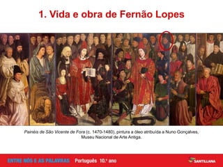 Painéis de São Vicente de Fora (c. 1470-1480), pintura a óleo atribuída a Nuno Gonçalves,
Museu Nacional de Arte Antiga.
1. Vida e obra de Fernão Lopes
 