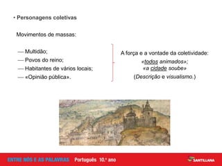 • Personagens coletivas
Movimentos de massas:
 Multidão;
 Povos do reino;
 Habitantes de vários locais;
 «Opinião pública».
A força e a vontade da coletividade:
«todos animados»;
«a cidade soube»
(Descrição e visualismo.)
 