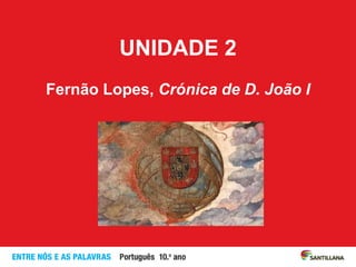 UNIDADE 2
Fernão Lopes, Crónica de D. João I
 