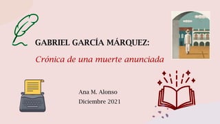 GABRIEL GARCÍA MÁRQUEZ:
Crónica de una muerte anunciada
Ana M. Alonso
Diciembre 2021
 