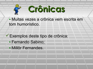 CrônicasCrônicas
•• Muitas vezes a crônica vem escrita emMuitas vezes a crônica vem escrita em
tom humorístico.tom humorístico.
Exemplos deste tipo de crônica:Exemplos deste tipo de crônica:
•• Fernando Sabino;Fernando Sabino;
•• Millôr Fernandes.Millôr Fernandes.
 