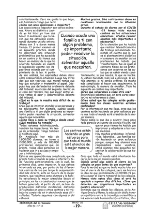 constantemente. Pero me gusta lo que hago,
eso también lo tengo que decir.
¿Cómo son unas oposiciones a inspector?
Las oposiciones a inspector son varios exáme-
nes. Ahora es distinto a cuan-
do yo las hice: yo tuve que
hacer 4 exámenes, que hicie-
ron que me estuviese exami-
nando durante un año entero.
Ahora son 3 y duran menos
tiempo. El primer examen es
un supuesto práctico donde
te describen una situación
problemática que ha sucedido
en un centro y tú tienes que
hacer un análisis de lo que ha
ocurrido teniendo en cuenta
la legislación vigente: los ins-
pectores velamos por el cum-
plimiento de la ley. A partir
de ese análisis, los aspirantes deben decir
cómo resolverían la situación. Luego hay otros
dos que son teóricos, que tratan temas que
hay que estudiar y transmitir al papel. Des-
pués hay que defenderlos oralmente delante
del tribunal; en el caso del segundo, leerlo; en
el caso del tercero, hay que elegir entre va-
rios temas al azar y desarrollarlos delante
del tribunal.
¿Qué es lo que le resulta más difícil de su
trabajo?
Creo que es intentar atender a las personas y
no equivocarte. Por ejemplo, cuando acude
una familia a ti con algún problema es impor-
tante poder resolver la situación, solventar
aquello que necesitan.
¿Cómo lleva a cabo su trabajo desde casa?
¿Qué medidas ha tomado?
Todos estamos teletrabajando,
también los inspectores. Yo ten-
go mi ordenador, tengo también
el teléfono aquí.
En Andalucía hay más de
1.800.000 alumnos, en torno a
2.000.000, y más de 100.000
profesores; imaginaros que, de
pronto, todas esas personas se
tuvieran que ir a su casa y empe-
zar a teletrabajar.
Esto es una operación muy complicada, que de
pronto todo el mundo se pase a internet y to-
do funcione perfectamente; con lo cual, los
primeros días, como inspector, lo que estuve
intentando es que, por parte de los diferen-
tes centros de los que tengo la responsabili-
dad más directa, esto se hiciera de la mejor
manera, que vosotros como alumnos y la fami-
lia estuvierais lo mejor atendidos desde el
principio, en las circunstancias nuevas que se
habían generado. A partir de ahí, se han ido
produciendo distintas incidencias, distintas
dificultades en unos y otros centros y mi tra-
bajo ha consistido en ir atendiendo esas difi-
cultades. Todavía seguimos con algunas y ahí
estamos.
Muchas gracias. Nos centraremos ahora en
cuestiones relacionadas con la situación
actual.
Durante el estado de alarma por el COVID
-19 hemos visto muchos
cambios en las actuaciones
educativas. ¿Podría resumir
aquellas más importantes o
necesarias?
En la atención que ha habido
que realizar telemáticamente
del trabajo del alumnado, te-
niendo en cuenta que lo que
es el planteamiento didáctico
y la manera de enseñar de los
profesores ha habido que
transformarlo. No es igual el
contacto físico de los profe-
sores con vosotros en las au-
las que os están viendo cons-
tantemente, lo que hacéis, lo que no hacéis.
Si estáis haciendo bien los ejercicios, si es-
táis atentos, si no estáis atentos. Es mucho
más complicado el hacer ese seguimiento, la
metodología, la manera de enseñar…Todo ha
supuesto un cambio muy importante.
¿Cree que volveremos a clase otra vez?
En principio sabemos que, en este curso esco-
lar, ya no volveremos a clase.
¿Cree usted que los colegios están gestio-
nando bien las clases mientras estamos
confinados?
Por la información que me llega, creo que los
centros están haciendo un gran esfuerzo pa-
ra que todo el mundo esté atendido de la me-
jor manera.
Nadie sabía lo que iba a ocurrir; hace poco
todo parecía un cuento de ciencia ficción. Así
que en poco tiempo ha habido que
improvisar y adaptarse a las nue-
vas medidas.
Hay muchos problemas: informá-
ticos, laborales… Las familias es-
tán haciendo un gran esfuerzo
porque, aunque hay alumnos muy
responsables como vosotros,
otros alumnos más pequeños ne-
cesitan la colaboración de sus fa-
milias.
Creo que todo el mundo está intentando ha-
cerlo de la mejor manera posible.
¿Sabía usted algo sobre el cierre de los
colegios un poco antes de que ocurriese?
Pues la verdad es que no tenía mucha idea so-
bre el cierre de los colegios, pero me hacía a
la idea de que posiblemente el COVID-19 po-
dría causar el cierre temporal de los colegios.
Hemos visto estos días cómo el arte ha
ayudado a superar días difíciles. ¿Cree que
deberían ser asignaturas importantes en
nuestra educación?
Entiendo que ya desde los clásicos, en la An-
tigua Grecia y Roma, la educación debía tener
un equilibrio entre lo tecnológico-científico y
los valores más humanistas (lo artístico, lite-
-19-
MAYO ´20CRÓNICAS del Al-Yussana
AÑO XI - Nº 13
C.E.I.P.“AL-YUSSANA”
LUCENA (Córdoba)
Los centros están
haciendo un gran
esfuerzo para
que todo el mundo
esté atendido de
la mejor manera.
Cuando acude una
familia a ti con
algún problema,
es importante
poder resolver la
situación,
solventar aquello
que necesitan.
 