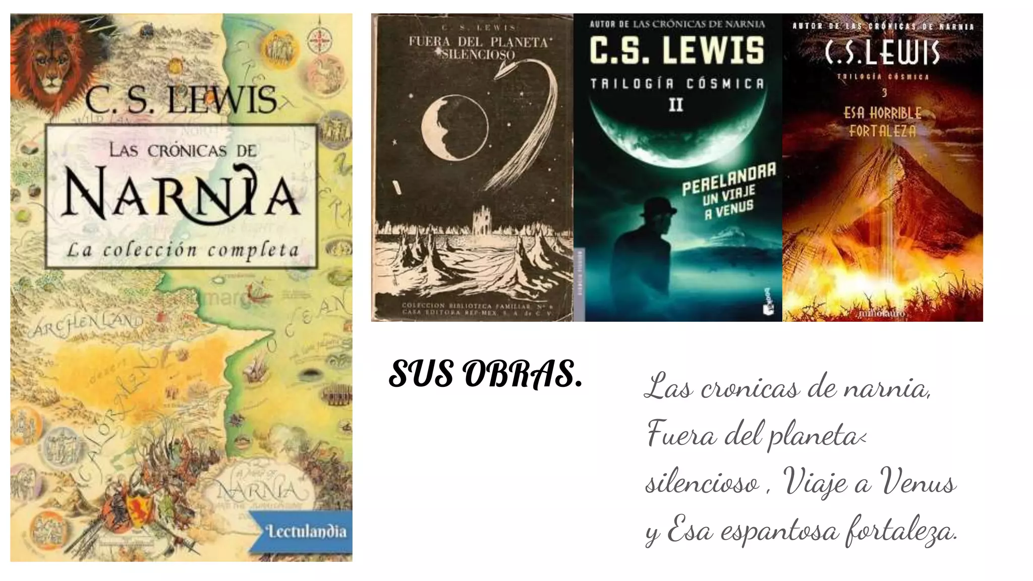 SUS OBRAS. Las cronicas de narnia,
Fuera del planeta<
silencioso , Viaje a Venus
y Esa espantosa fortaleza.