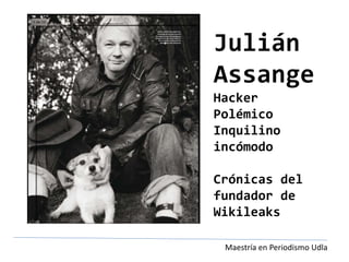 Julián
Assange
Hacker
Polémico
Inquilino
incómodo
Crónicas del
fundador de
Wikileaks
Maestría en Periodismo Udla
 