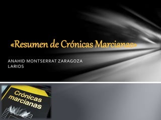 ANAHID MONTSERRAT ZARAGOZA
LARIOS
«Resumen de Crónicas Marcianas»
 