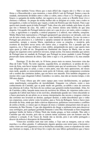 Sabe também Vossa Alteza que o mais difícil das viagens não é o Mar e as suas
fúrias e o Desconhecido e seus monstros, o mais difícil é sair de Portugal. Somos a raça da
saudade, eternamente divididos entre o chão e o além, entre o ficar e o ir. Portugal, com os
braços e a garganta da minha mulher, me segurava no cais, como se o Restêlo fosse vivo e
chorasse e ralhasse. As pragas da minha mulher não se dirigiam só a mim, mas a todos os
navegadores, a todos os homens que viajam, a todos da História que não ficaram. Para o que
queria mais mundo quem já tinha Portugal? Tudo, disse ela, pela vaidade, pela fama vã, pelo
que tira o Homem de casa. Ali, sobre o cais, éramos menos uma família do que uma
alegoria. Um quadro do Portugal indeciso entre ser o que já era e ser outro, entre o campo e
o mar, a agricultura e a epopéia, a amável pequenez e a odiável, mas soberba, conquista.
Minha Maria bem representava o Portugal agropastoril que precisava ser deixado, com sua
cor de terra virada, seus tufos, seus cheiros e suas lamúrias reincidentes. Eu me via como o
Portugal que precisava ir, e substituir a epopéia semanal de descobrir Maria sob os seus
camisolões, sempre a mesma Maria, repetindo-se como as estações, e montá-la, pela
aventura de descobrir novas terras sob outros céus, e ocupá-las. Era o passado que me
segurava, era o Tejo que molhava o meu ombro, perguntando-me para o que queria mais
água quem já tinha tal rio. Desgrudei-me finalmente dos braços de Maria, mas as suas
pragas me seguiram como cachorros raivosos, rampa acima. Ela nunca entendeu que saímos
de Portugal para ter saudade de Portugal, que Portugal na nossa saudade é como Portugal
preservado numa salmoura de afetos. Que entre o aqui e o lá, preferimos o lá, mas estando
aqui.
Domingo, 22 do dito mês, às 10 horas, pouco mais ou menos, houvemos vista das
ilhas de Cabo Verde. Na noite seguinte, segunda-feira, ao amanhecer, se perdeu de nós o
resto da frota, sem haver tempo forte nem contrário para que tal acontecesse. Fez o capitão
suas diligências para os achar, a uma e outra parte, mas não mais apareceram, até meses
mais tarde, quando os reencontramos neste porto de Calicute, onde comparamos aventuras
sob a sombra das cimitarras árabes, que em breve nos atacarão. Pois também chegamos ao
mesmo sítio a que chegaram Cabral, Caminha e os outros, mas não ao mesmo tempo, e sim
500 anos depois.
Vê Vossa Alteza que abri outro espaço para vosso desfalecimento, ou qualquer
outra manifestação coreográfica de incredulidade. Enquanto vos refazeis, conto o meu
conhecimento do Caminha, que se pode medir em garrafas, az-zebibs e anos de conversa
nas tabernas de Lisboa. Tão bem ele me conhece que garantirá minha honestidade. Aliás, foi
de Caminha a idéia, lançada numa mesa de escritores da Alfama, de viajarmos todos com a
esquadra de Cabral num barco só de escrivães, abandonada quando nos vimos discutindo se
o barco precisaria de um piloto ou se nossas interpretações das nuvens e exegeses criativas
das correntes nos levariam ao destino, qualquer destino, e então descobrimos que o vinho
nos empurrara, como solerte vento levantino, para a Terra da Bobagem. Seria o barco mais
divertido da frota, ainda que dado a derivas depressivas, polêmicas corcoveantes e conflitos
de estilos a bordo, e o único que os choques de teses e vaidades ameaçariam mais do que as
tormentas do Mar Oceano. E que não dependeria de chegar a nenhuma terra para descrever
seus sortilégios, pois qualquer guirlanda flutuante é uma Ilha Afortunada se bem imaginada
qualquer lombo de baleia a Última Thule das lendas gregas, se bem contado. Mas sabe o
Caminha que não invento, pois não se comem tantas azeitonas com um homem sem lhe
conhecer o coração. E do Vasco de Ataíde não se duvide, pois é um nobre português e
descrer da nobreza é desesperar da Humanidade.
Vimos-nos sozinhos num mar sem ondas, o Tejo sem as margens, com as velas
murchas e os olhos grandes. E subitamente alguém apontou com terror para o horizonte e
todos viram um rosto gigantesco com as bochechas estendidas, como os sopradores de vento
que ilustram os mapas, e de tal força foi o sopro dos seus lábios quilométricos que o barco
 