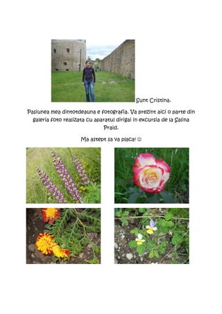 Sunt Cristina.

Pasiunea mea dintotdeauna e fotografia. Va prezint aici o parte din
  galeria foto realizata cu aparatul dirigai in excursia de la Salina
                                Praid.

                      Ma astept sa va placa! ☺
 