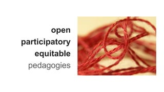 open
participatory
equitable
pedagogies
 