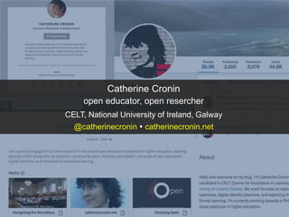 Catherine Cronin
open educator, open resercher
CELT, National University of Ireland, Galway
@catherinecronin  catherinecronin.net
 