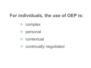 For individuals, the use of OEP is:
 complex
 personal
 contextual
 continually negotiated
 