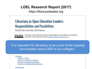 LOEL Research Report (2017)
https://libraryasleader.org
“It is important for librarians to be a part of the ongoing
conversation about OER at our colleges.”
 