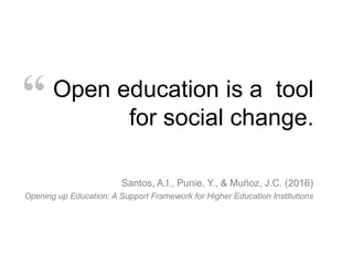Open education is a tool
for social change.
Santos, A.I., Punie, Y., & Muñoz, J.C. (2016)
Opening up Education: A Support Framework for Higher Education Institutions
“
 