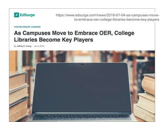 https://www.edsurge.com/news/2018-01-04-as-campuses-move-
to-embrace-oer-college-libraries-become-key-players
 
