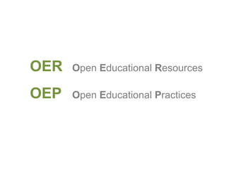 OER Open Educational Resources
OEP Open Educational Practices
 