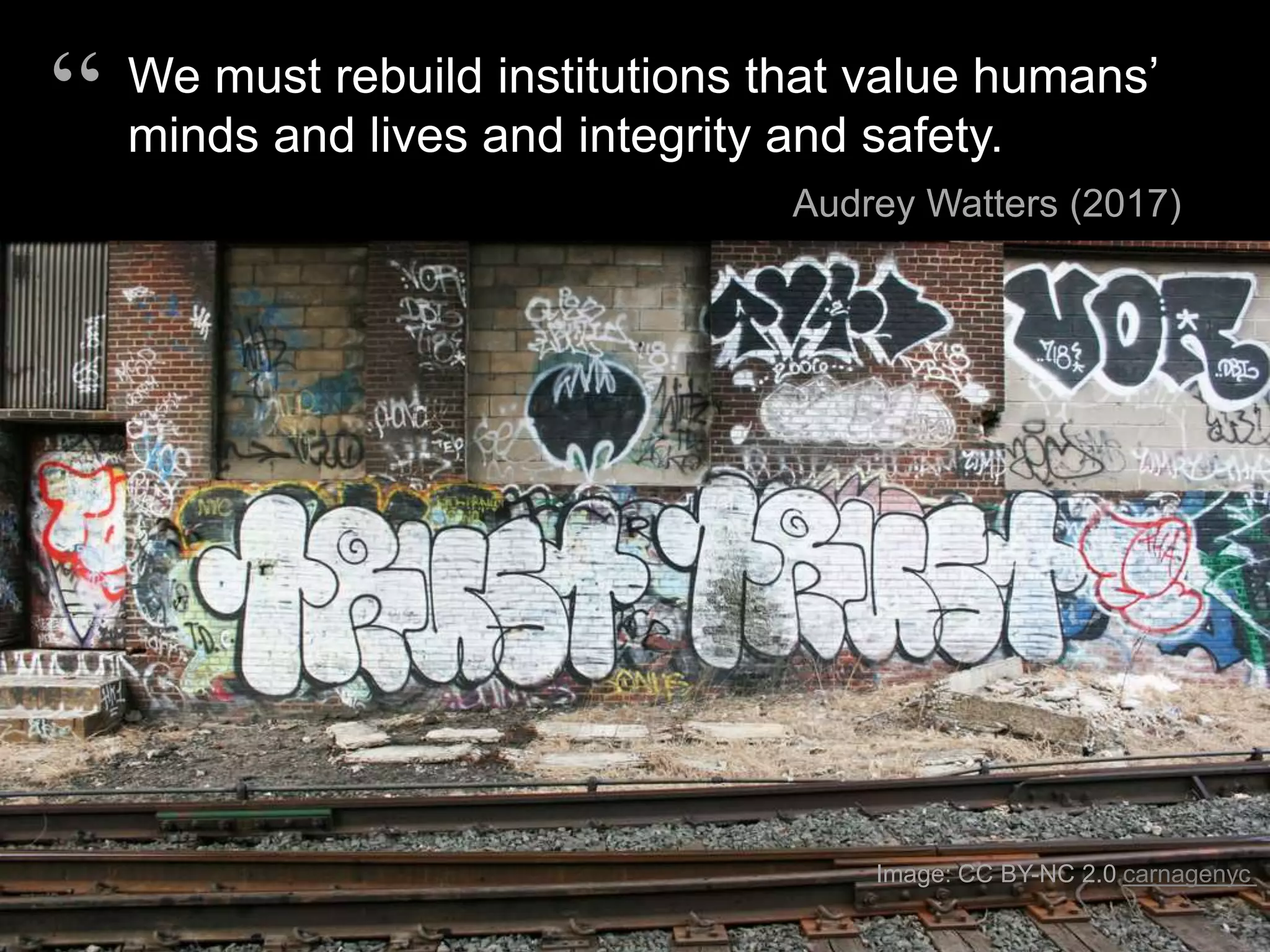 We must rebuild institutions that value humans’
minds and lives and integrity and safety.
Audrey Watters (2017)
“
Image: CC BY-NC 2.0 carnagenyc
 