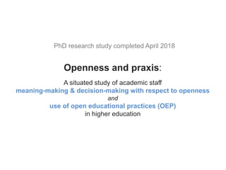 Openness and praxis:
A situated study of academic staff
meaning-making & decision-making with respect to openness
and
use ...