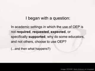 I began with a question:
In academic settings in which the use of OEP is
not required, requested, expected, or
specificall...