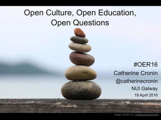 #OER16
Catherine Cronin
@catherinecronin
NUI Galway
19 April 2016
Image: CC BY 2.0 woodleywonderworks
Open Culture, Open Education,
Open Questions
 