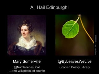 Mary Somerville
@NatGalleriesScot
…and Wikipedia, of course
@ByLeavesWeLive
Scottish Poetry Library
All Hail Edinburgh!
Im...