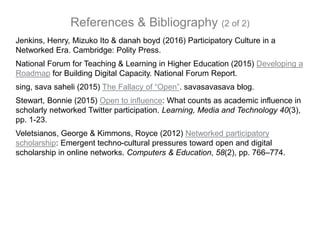 References & Bibliography (2 of 2)
Jenkins, Henry, Mizuko Ito & danah boyd (2016) Participatory Culture in a
Networked Era...