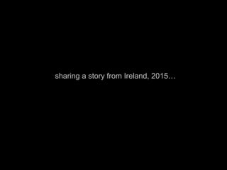 sharing a story from Ireland, 2015…
 