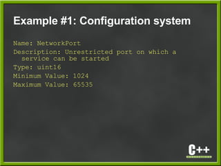Example #1: Configuration system
Name: NetworkPort
Description: Unrestricted port on which a
service can be started
Type: uint16
Minimum Value: 1024
Maximum Value: 65535
 