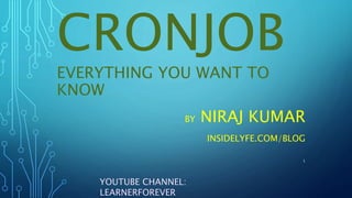 CRONJOB
EVERYTHING YOU WANT TO
KNOW
BY NIRAJ KUMAR
INSIDELYFE.COM/BLOG
YOUTUBE CHANNEL:
LEARNERFOREVER
1
 