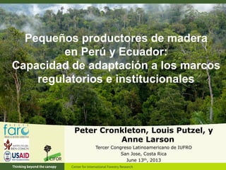 Pequeños productores de madera
en Perú y Ecuador:
Capacidad de adaptación a los marcos
regulatorios e institucionales
Pete...