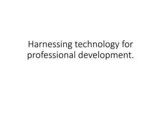 Harnessing technology for
professional development.
 