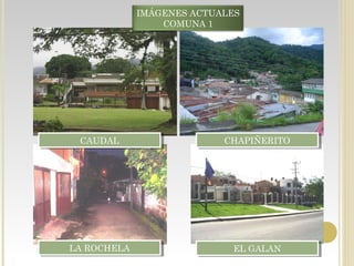 IMÁGENES ACTUALES
COMUNA 1
CAUDALCAUDAL CHAPIÑERITOCHAPIÑERITO
LA ROCHELALA ROCHELA EL GALANEL GALAN
 