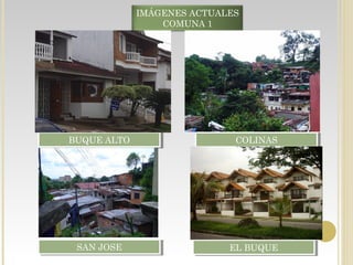 BUQUE ALTOBUQUE ALTO COLINASCOLINAS
SAN JOSESAN JOSE EL BUQUEEL BUQUE
IMÁGENES ACTUALES
COMUNA 1
 