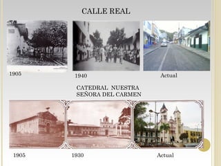 CALLE REAL
1905 1940
Actual
CATEDRAL NUESTRA
SEÑORA DEL CARMEN
1905 1930
Actual
 