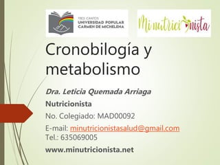 Cronobilogía y
metabolismo
Dra. Leticia Quemada Arriaga
Nutricionista
No. Colegiado: MAD00092
E-mail: minutricionistasalud@gmail.com
Tel.: 635069005
www.minutricionista.net
 