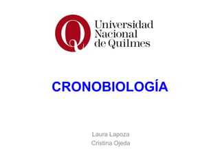 CRONOBIOLOGÍA
Laura Lapoza
Cristina Ojeda
 