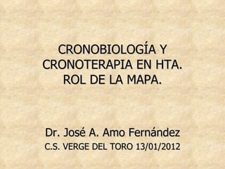 CRONOBIOLOGÍA Y CRONOTERAPIA EN HTA. ROL DE LA MAPA. Dr. José A. Amo Fernández C.S. VERGE DEL TORO 13/01/2012 