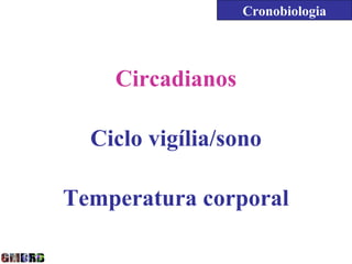 Cronobiologia




    Circadianos

  Ciclo vigília/sono

Temperatura corporal
 