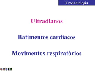 Cronobiologia




      Ultradianos

  Batimentos cardíacos

Movimentos respiratórios
 