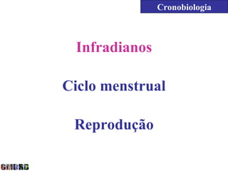 Cronobiologia



 Infradianos

Ciclo menstrual

 Reprodução
 