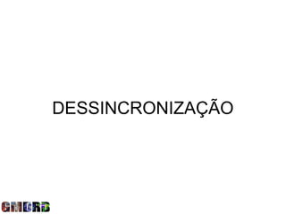 DESSINCRONIZAÇÃO
 