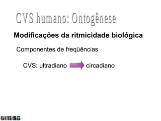 Modificações da ritmicidade biológica
Componentes de freqüências

  CVS: ultradiano     circadiano
 