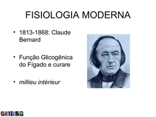 FISIOLOGIA MODERNA
• 1813-1868: Claude
  Bernard

• Função Glicogênica
  do Fígado e curare

• millieu intèrieur
 
