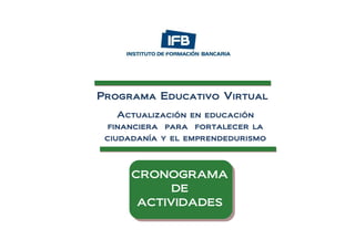 Programa Educativo Virtual
    Actualización en educación
  financiera para fortalecer la
 ciudadanía y el emprendedurismo



      CRONOGRAMA
            DE
       ACTIVIDADES
 