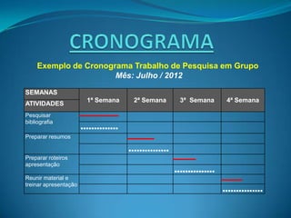 Exemplo de Cronograma Trabalho de Pesquisa em Grupo
                       Mês: Julho / 2012

SEMANAS
                    ...