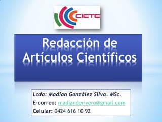 Lcda: Madian González Silva. MSc.
E-correo: madianderivero@gmail.com
Celular: 0424 616 10 92
Redacción de
Artículos Científicos
 
