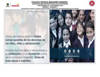 COLEGIO TÉCNICO BENJAMÍN HERRERA
CRONOGRAMA INSTITUCIONAL DE ACTIVIDADES
10 DE FEBRERO AL 14 DE FEBRERO 2020
SEMANA 4 - HORARIO 2
“Formación en valores y saberes técnicos desde el afecto para la transformación de la sociedad”
 