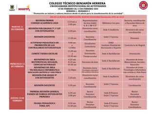 COLEGIO TÉCNICO BENJAMÍN HERRERA
CRONOGRAMA INSTITUCIONAL DE ACTIVIDADES
10 DE FEBRERO AL 14 DE FEBRERO 2020
SEMANA 4 - HORARIO 2
“Formación en valores y saberes técnicos desde el afecto para la transformación de la sociedad”
MARTES 11
DE FEBRERO
DÍA DE LA BUENA ALIMENTACIÓN: MARTES SALUDABLE Resolución 2092 de 2015
REUNIÓN PRIMER
CONSEJO ACADÉMICO 2020
11:0 am a
2:00 pm
Representantes
de área Sedes
A, B. C JM Y JT
Biblioteca 1er piso
Rectoría, coordinación
y Docentes lideres de
área
REUNIÓN POR GRADOS 7º, Y 10º
CON ESTUDIANTES 2:20 pm
Directores curso
coordinación
Sede A Auditorio Directores de curso
coordinación
REUNIÓN DOCENTES
11:30 am
Docentes
Coordinación
Sede C Tayrona
Docentes
MIÉRCOLES 12
DE FEBRERO
ACTIVIDAD PEDAGÓGICA DE
PROMOCIÓN DE LAS
CONTRALORIAS ESTUDIANTILES
9:00 am
a
12:00m
Estudiantes
Contraloría
IDRD
Instituto Distrital de
Recreación y Deporte
Contraloría de Bogotá
COMITÉ TIENDA ESCOLAR
11;30 am
a
12:30 am
Docentes
Orientación
Tienda escolar
Sede A Bachillerato Orientación
REUNIÓNES DE ÁREA
MATEMÁTICAS, SOCIALES,
CIENCIAS NATURALES
6:20 am
8:10 am
10:30 am
Docentes de área
Sede A Bachillerato
Docentes de áreas
Matemáticas, Sociales,
Naturales
REUNIÓNES DE ÁREA
TECNOLOGIA E INFORMÁTICA
EDUCACIÓN ARTÍSTICA Y EDU FÍSICA
12:30pm
Docentes áreas
Tecnología e Informátic
Edu artística y Edu física
Sede A Bachillerato
Docentes de áreas
Tecnología e Informática
Edu artística y Edu física
REUNIÓN POR GRADO 9º
CON ESTUDIANTES 2:20 pm
Directores curso
coordinación
Sede A Auditorio Directores de curso
coordinación
REUNIÓN DOCENTES 5:30 pm
Docentes
Coordinación
Sede C Tayrona
Coordinación
JUEVES 13 DE
FEBRERO
PRIMERA REUNIÒN GENERAL
PADRES DE FAMILIA ESTUDIANTES
PRIMARIA
6:30 am
3:00 pm
Rector
Docentes
Coordinación
Sede B Francia
Sede C Tayrona
Rector
Docentes
Coordinadora
FRANJA PEDAGÒGICA
TEMA: EPC
9:30 am
12:30 pm
Rector
Docentes
Coordinación
Sede B Francia
Sede C Tayrona
Rector
Docentes
Coordinadora
 